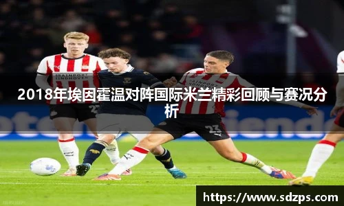 2018年埃因霍温对阵国际米兰精彩回顾与赛况分析