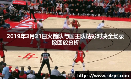2019年3月31日火箭队与国王队精彩对决全场录像回放分析