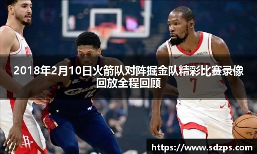 2018年2月10日火箭队对阵掘金队精彩比赛录像回放全程回顾