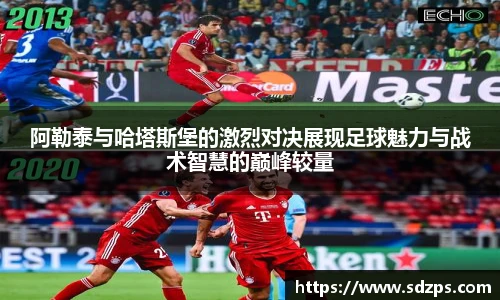 阿勒泰与哈塔斯堡的激烈对决展现足球魅力与战术智慧的巅峰较量