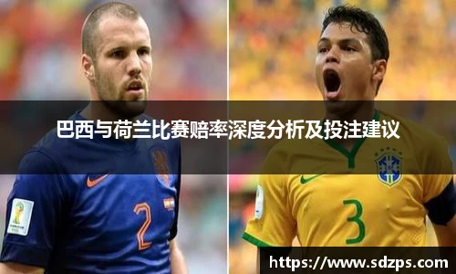 巴西与荷兰比赛赔率深度分析及投注建议