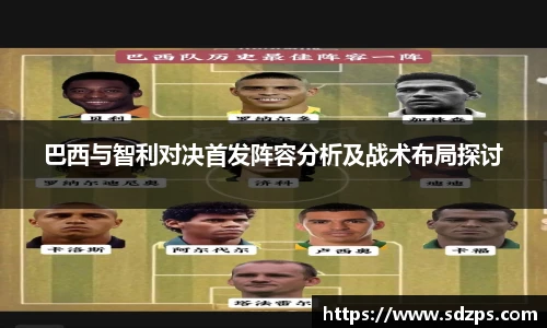 巴西与智利对决首发阵容分析及战术布局探讨