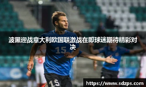 波黑迎战意大利欧国联激战在即球迷期待精彩对决