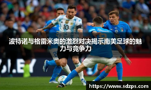波特诺与格雷米奥的激烈对决揭示南美足球的魅力与竞争力