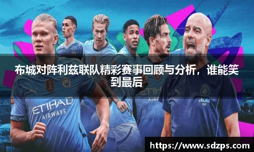 布城对阵利兹联队精彩赛事回顾与分析，谁能笑到最后